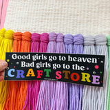 “Good girls go to Heaven bad girls go to the craft store”￼Bumper Sticker
